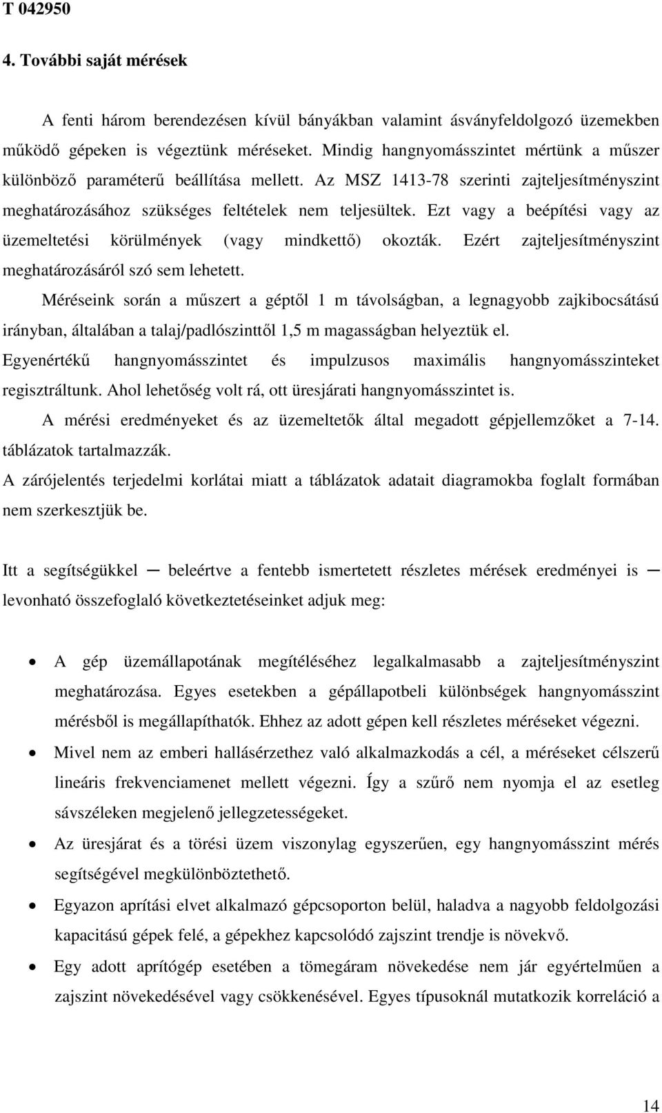 Ezt vagy a beépítési vagy az üzemeltetési körülmények (vagy mindkettő) okozták. Ezért zajteljesítményszint meghatározásáról szó sem lehetett.