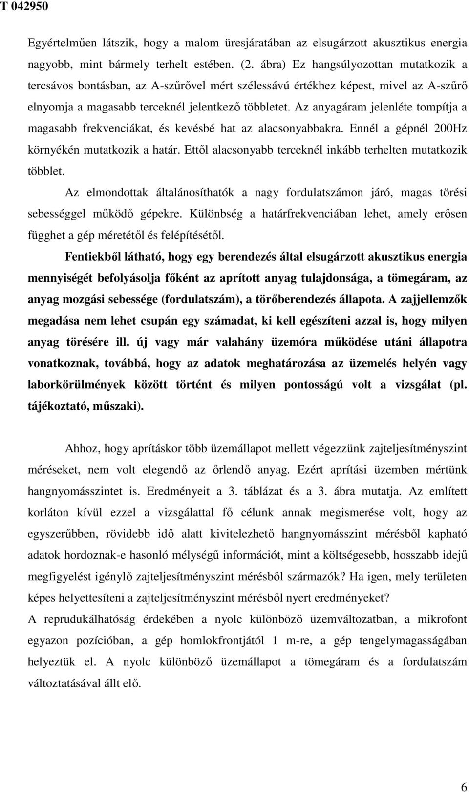 Az anyagáram jelenléte tompítja a magasabb frekvenciákat, és kevésbé hat az alacsonyabbakra. Ennél a gépnél 200Hz környékén mutatkozik a határ.