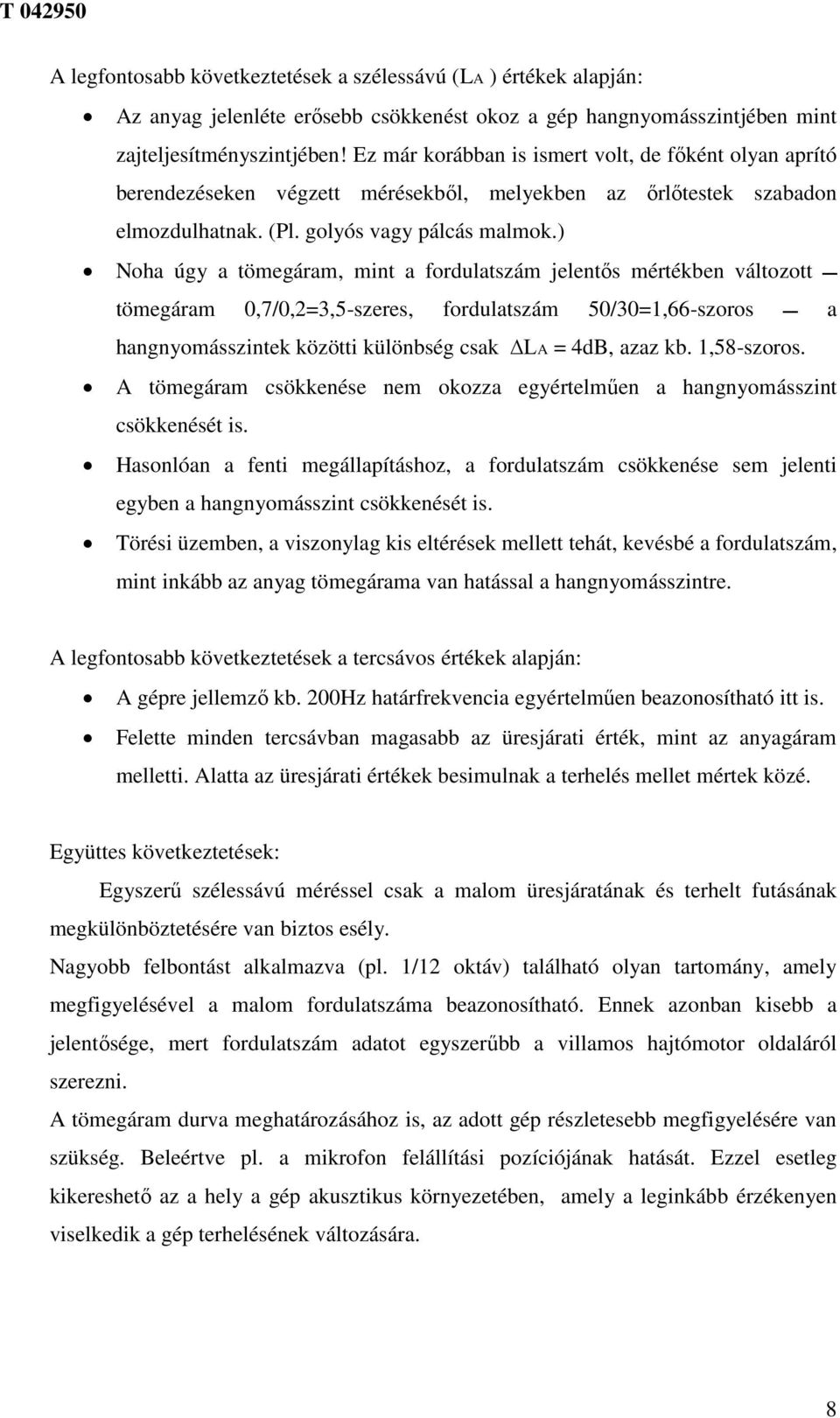 ) Noha úgy a tömegáram, mint a fordulatszám jelentős mértékben változott tömegáram 0,7/0,2=3,5-szeres, fordulatszám 50/30=1,66-szoros a hangnyomásszintek közötti különbség csak LA = 4dB, azaz kb.