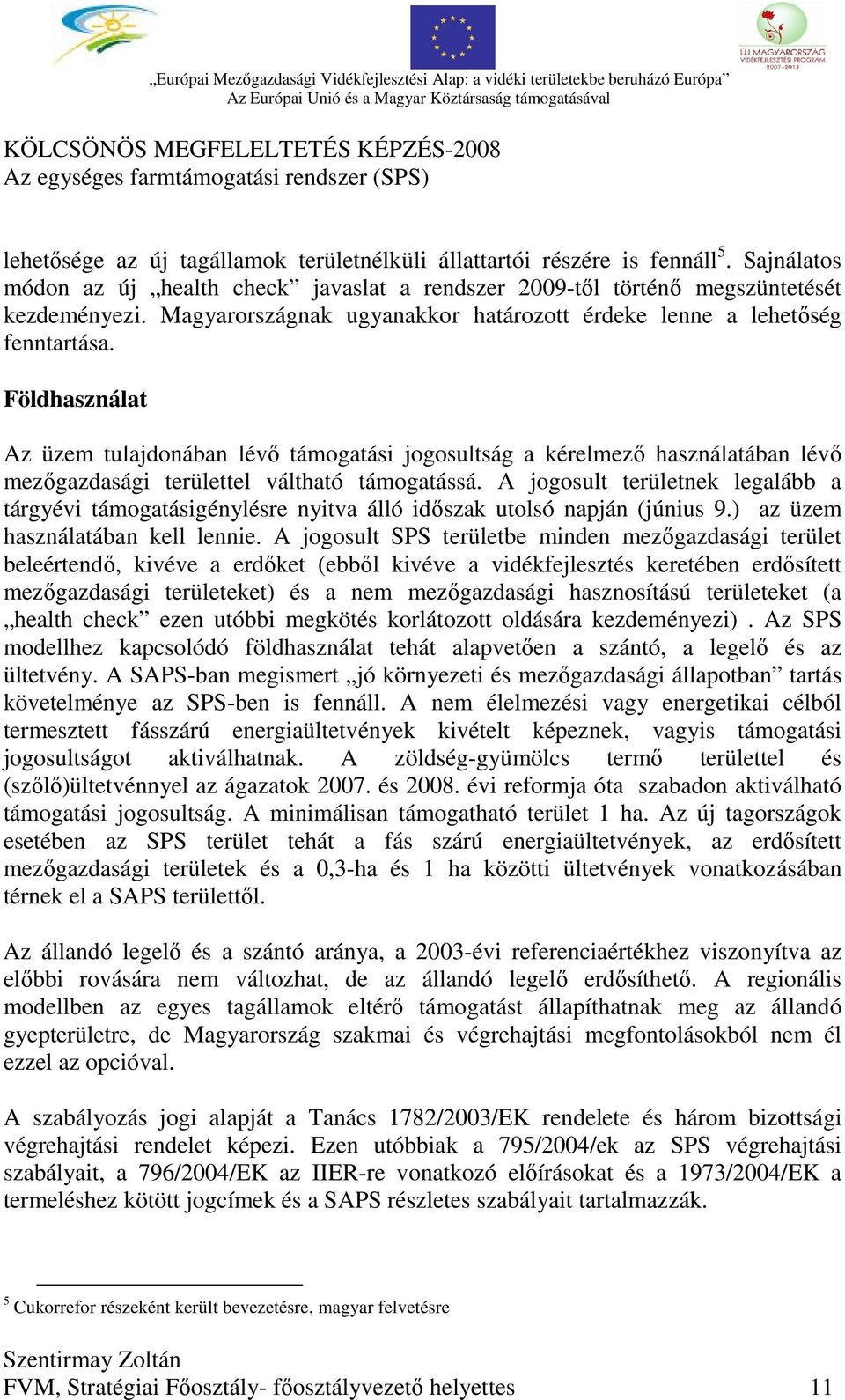 Földhasználat Az üzem tulajdonában lévő támogatási jogosultság a kérelmező használatában lévő mezőgazdasági területtel váltható támogatássá.