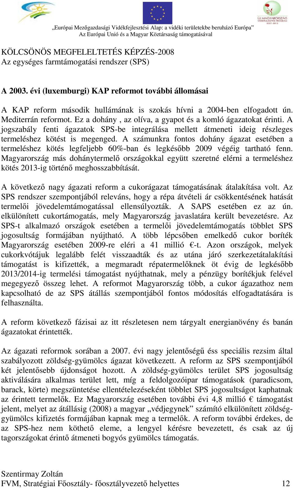 A számunkra fontos dohány ágazat esetében a termeléshez kötés legfeljebb 60%-ban és legkésőbb 2009 végéig tartható fenn.