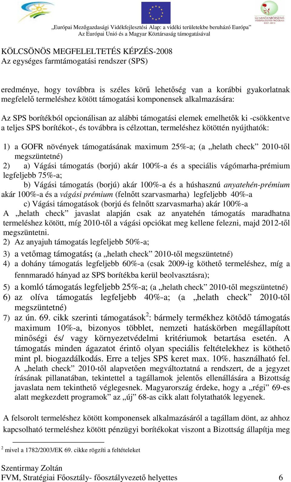 megszüntetné) 2) a) Vágási támogatás (borjú) akár 100%-a és a speciális vágómarha-prémium legfeljebb 75%-a; b) Vágási támogatás (borjú) akár 100%-a és a húshasznú anyatehén-prémium akár 100%-a és a