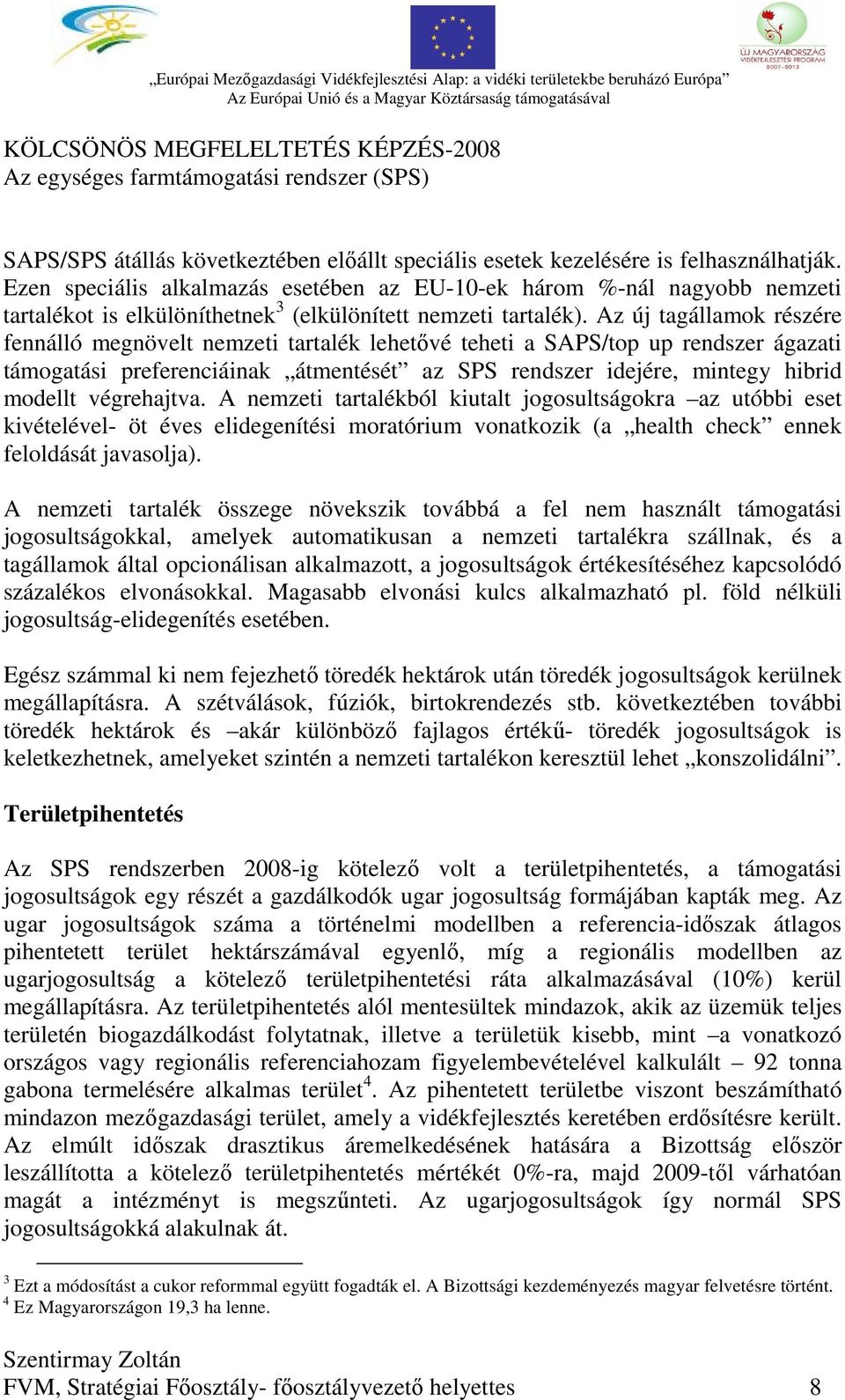 Az új tagállamok részére fennálló megnövelt nemzeti tartalék lehetővé teheti a SAPS/top up rendszer ágazati támogatási preferenciáinak átmentését az SPS rendszer idejére, mintegy hibrid modellt