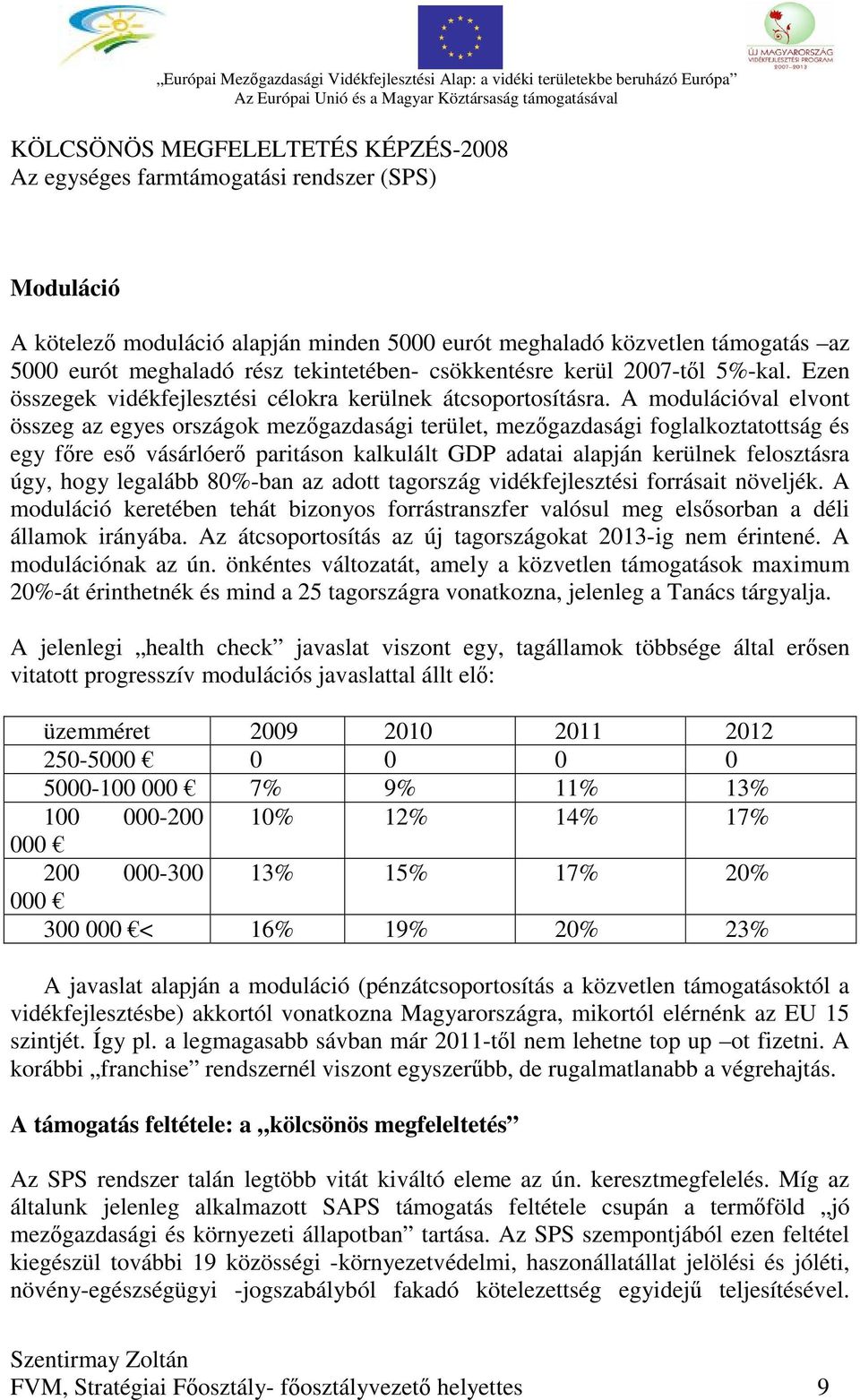 A modulációval elvont összeg az egyes országok mezőgazdasági terület, mezőgazdasági foglalkoztatottság és egy főre eső vásárlóerő paritáson kalkulált GDP adatai alapján kerülnek felosztásra úgy, hogy