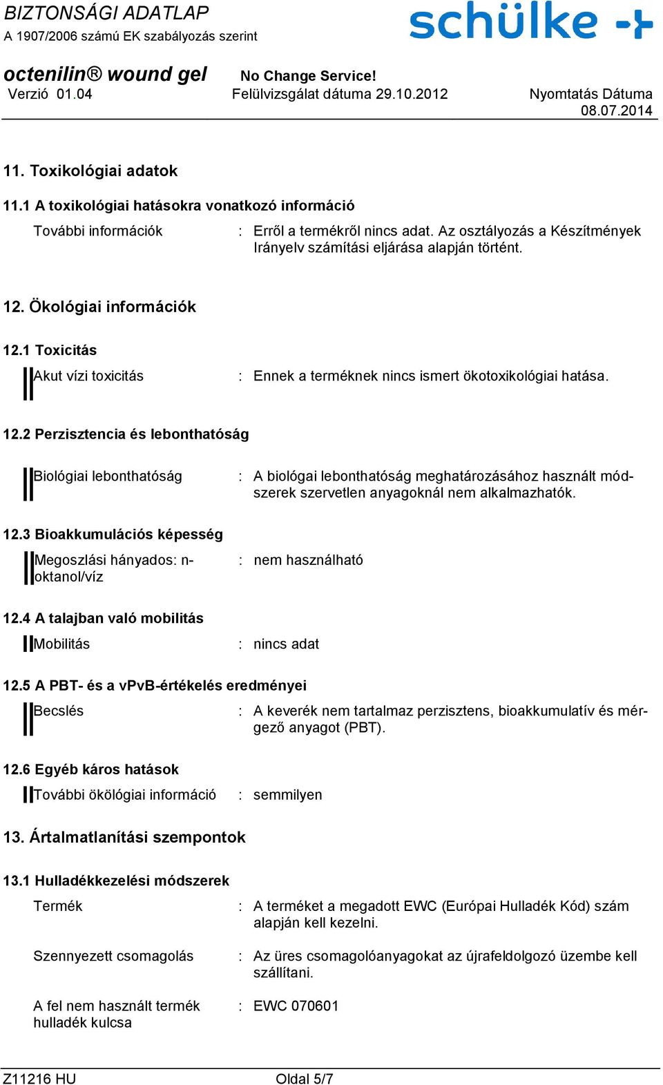 Ökológiai információk 12.1 Toxicitás Akut vízi toxicitás : Ennek a terméknek nincs ismert ökotoxikológiai hatása. 12.2 Perzisztencia és lebonthatóság Biológiai lebonthatóság : A biológai lebonthatóság meghatározásához használt módszerek szervetlen anyagoknál nem alkalmazhatók.