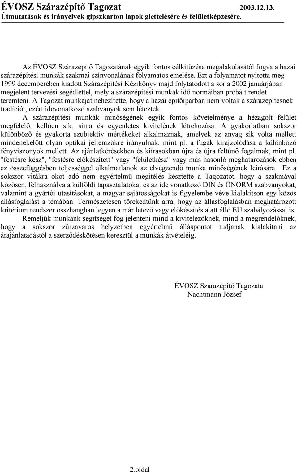 próbált rendet teremteni. A Tagozat munkáját nehezítette, hogy a hazai építőiparban nem voltak a szárazépítésnek tradíciói, ezért idevonatkozó szabványok sem léteztek.