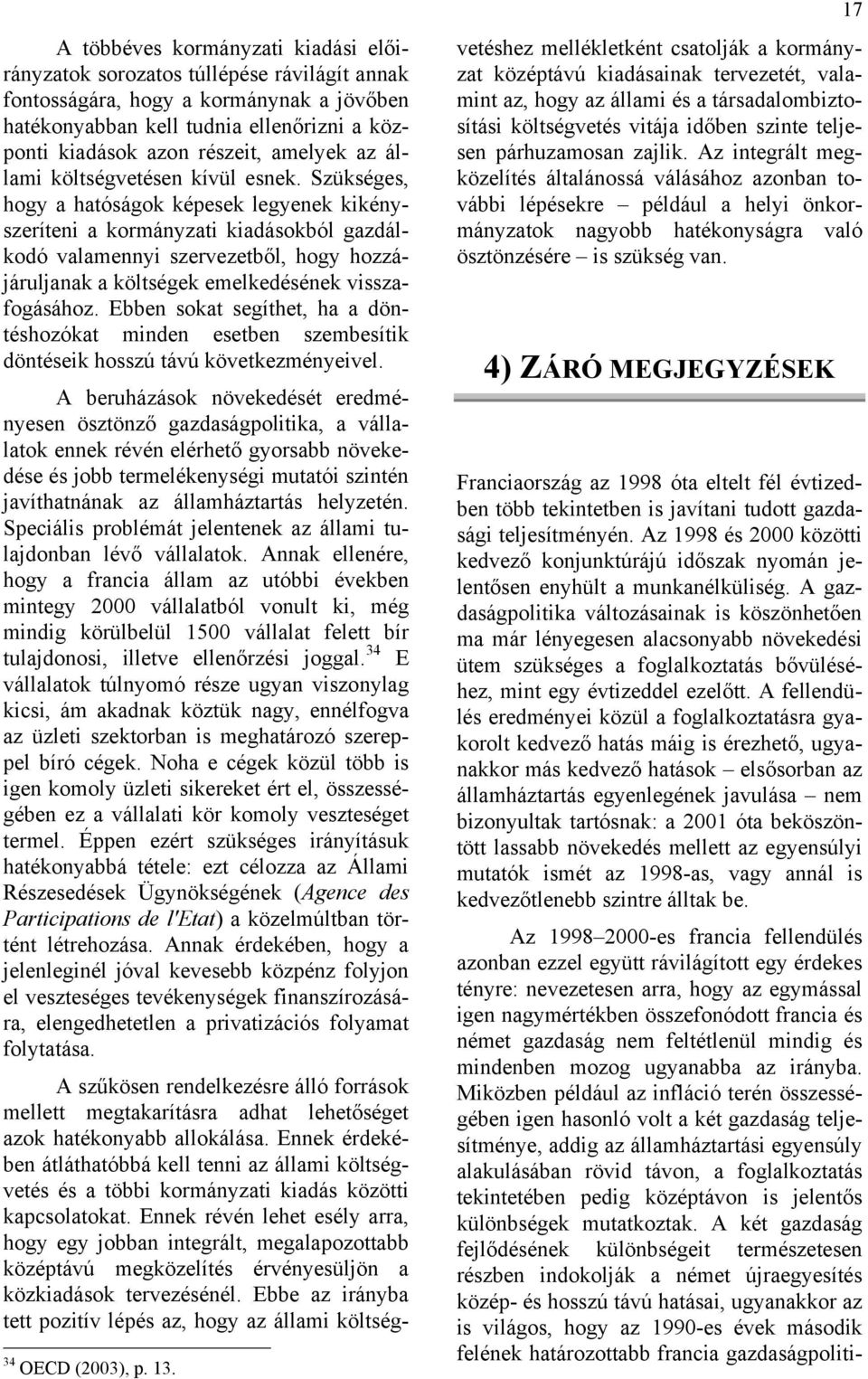 Szükséges, hogy a hatóságok képesek legyenek kikényszeríteni a kormányzati kiadásokból gazdálkodó valamennyi szervezetből, hogy hozzájáruljanak a költségek emelkedésének visszafogásához.