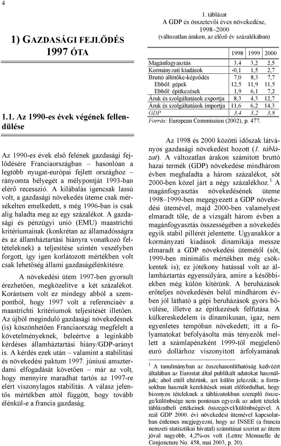 A kilábalás igencsak lassú volt, a gazdasági növekedés üteme csak mérsékelten emelkedett, s még 1996-ban is csak alig haladta meg az egy százalékot.