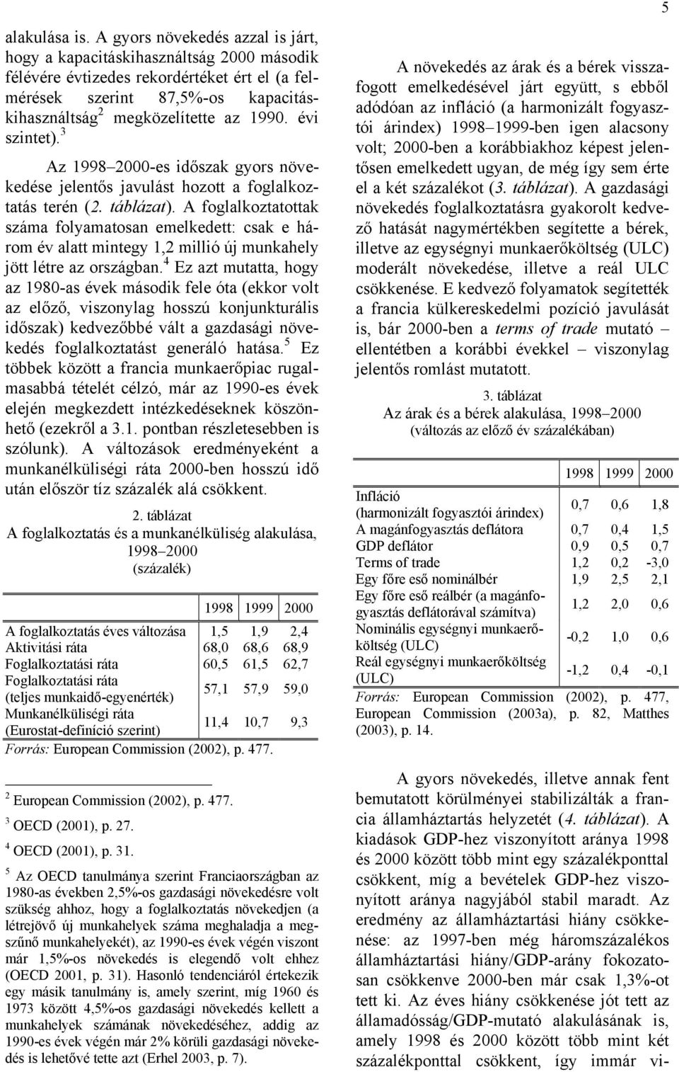 évi szintet). 3 Az 1998 2000-es időszak gyors növekedése jelentős javulást hozott a foglalkoztatás terén (2. táblázat).