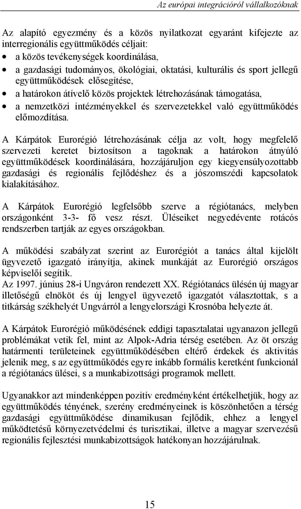 A Kárpátok Eurorégió létrehozásának célja az volt, hogy megfelelő szervezeti keretet biztosítson a tagoknak a határokon átnyúló együttműködések koordinálására, hozzájáruljon egy kiegyensúlyozottabb