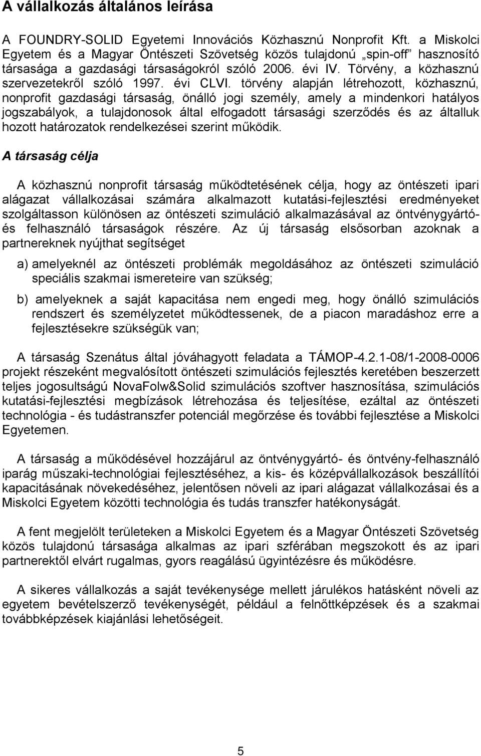 törvény alapján létrehozott, közhasznú, nonprofit gazdasági társaság, önálló jogi személy, amely a mindenkori hatályos jogszabályok, a tulajdonosok által elfogadott társasági szerződés és az általluk