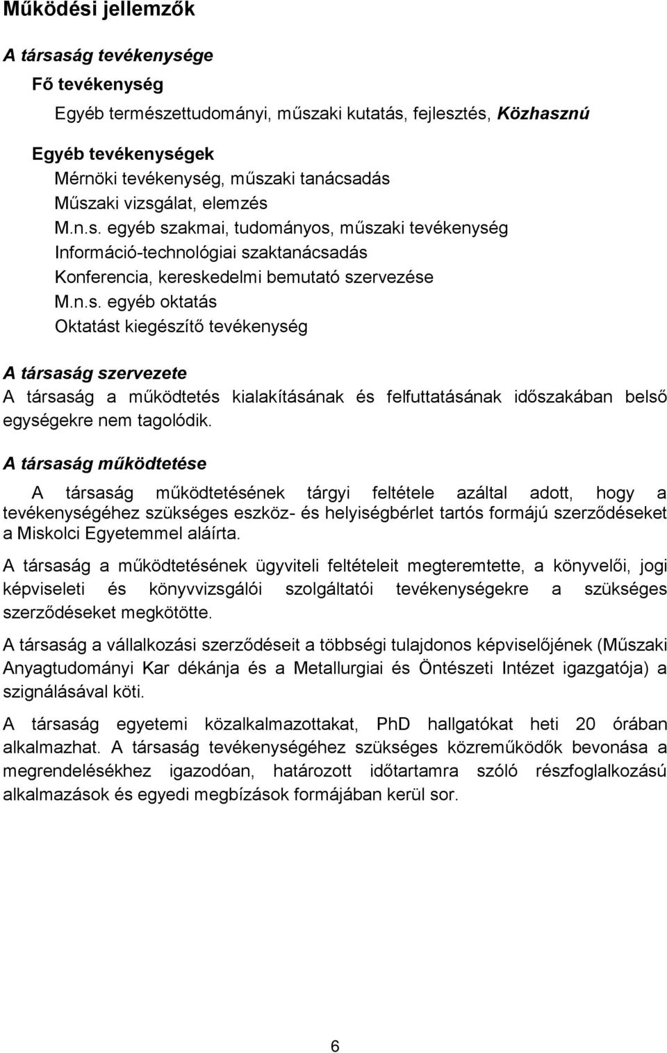 A társaság működtetése A társaság működtetésének tárgyi feltétele azáltal adott, hogy a tevékenységéhez szükséges eszköz- és helyiségbérlet tartós formájú szerződéseket a Miskolci Egyetemmel aláírta.