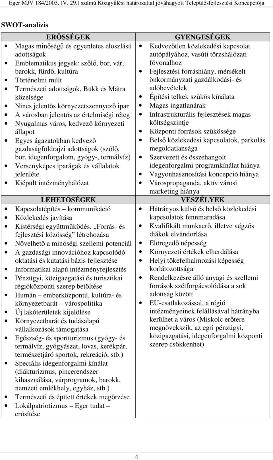 gyógy-, termálvíz) Versenyképes iparágak és vállalatok jelenléte Kiépült intézményhálózat LEHETSÉGEK Kapcsolatépítés kommunikáció Közlekedés javítása Kistérségi együttmködés.