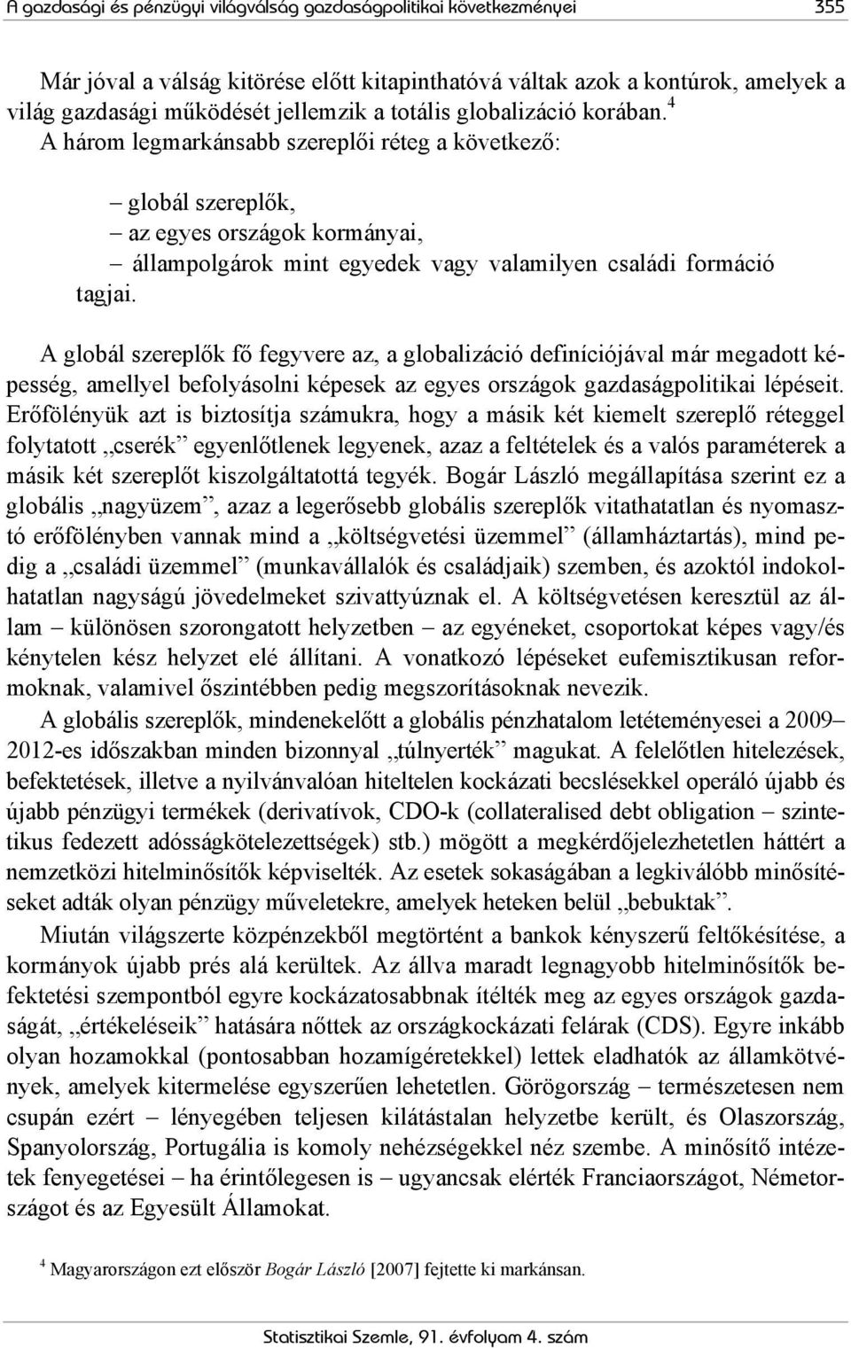 A globál szereplők fő fegyvere az, a globalizáció definíciójával már megadott képesség, amellyel befolyásolni képesek az egyes országok gazdaságpolitikai lépéseit.