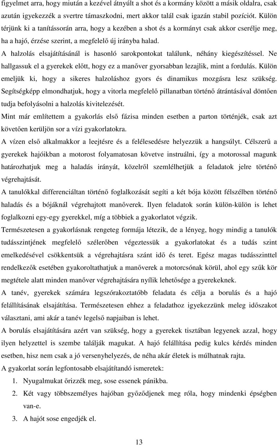 A halzolás elsajátításánál is hasonló sarokpontokat találunk, néhány kiegészítéssel. Ne hallgassuk el a gyerekek előtt, hogy ez a manőver gyorsabban lezajlik, mint a fordulás.