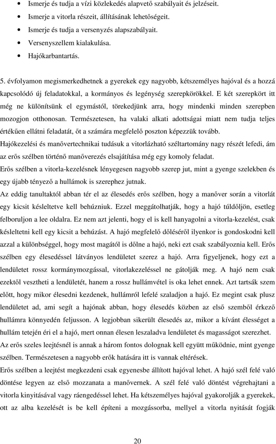 E két szerepkört itt még ne különítsünk el egymástól, törekedjünk arra, hogy mindenki minden szerepben mozogjon otthonosan.