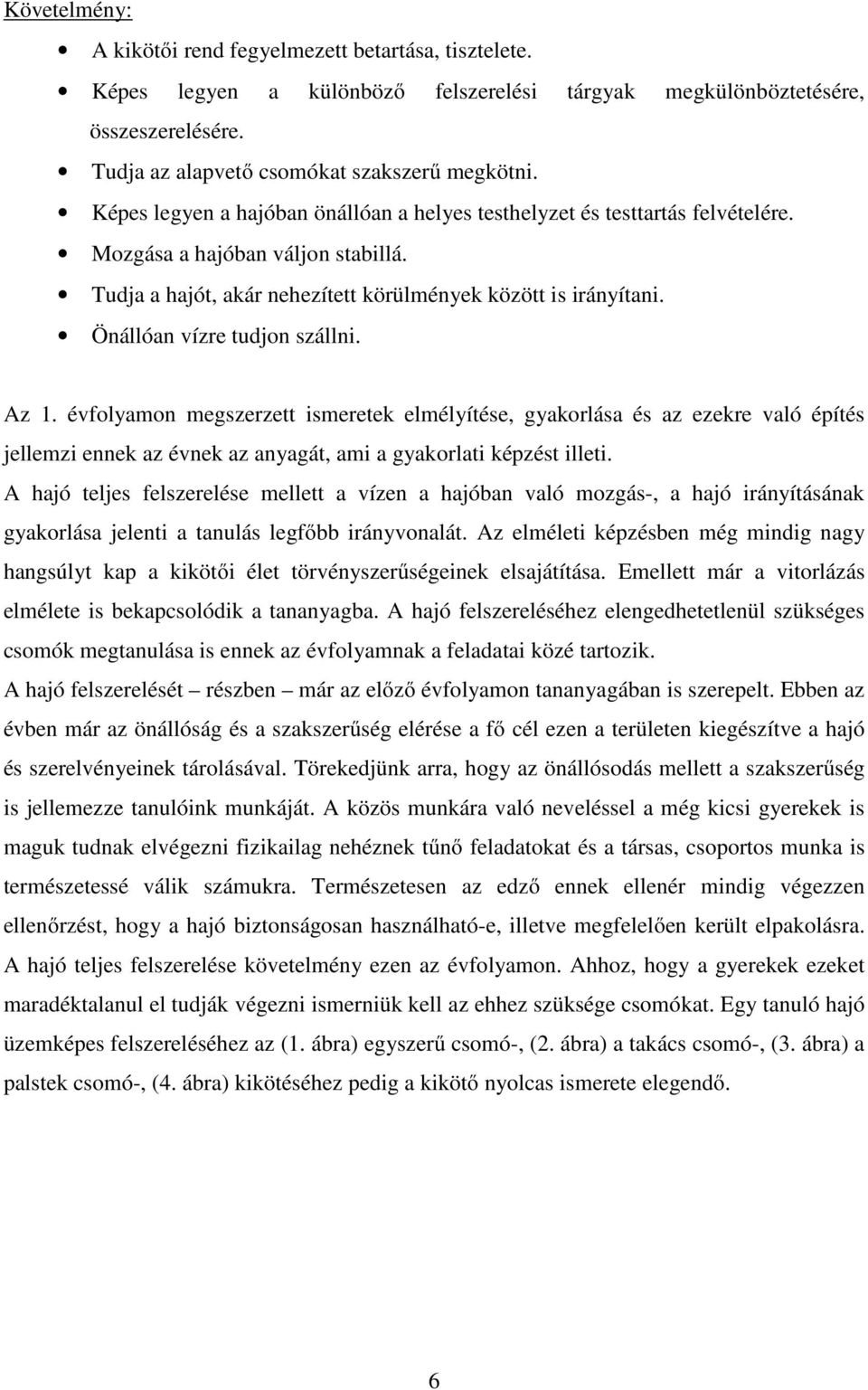 Önállóan vízre tudjon szállni. Az 1. évfolyamon megszerzett ismeretek elmélyítése, gyakorlása és az ezekre való építés jellemzi ennek az évnek az anyagát, ami a gyakorlati képzést illeti.