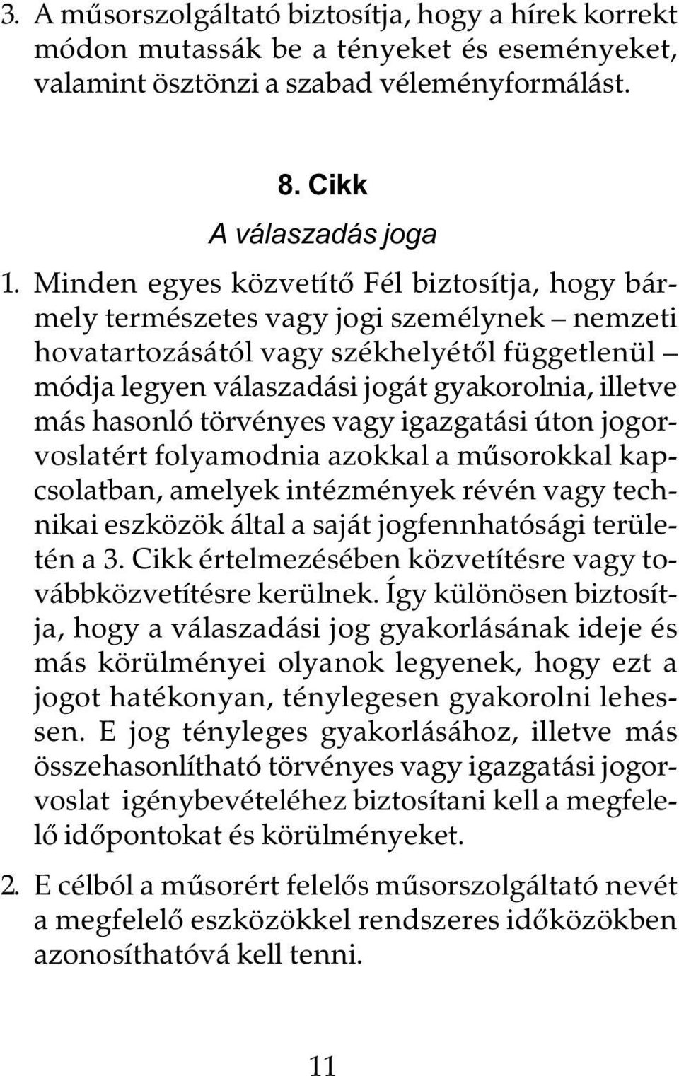 hasonló törvényes vagy igazgatási úton jogorvoslatért folyamodnia azokkal a mûsorokkal kapcsolatban, amelyek intézmények révén vagy technikai eszközök által a saját jogfennhatósági területén a 3.