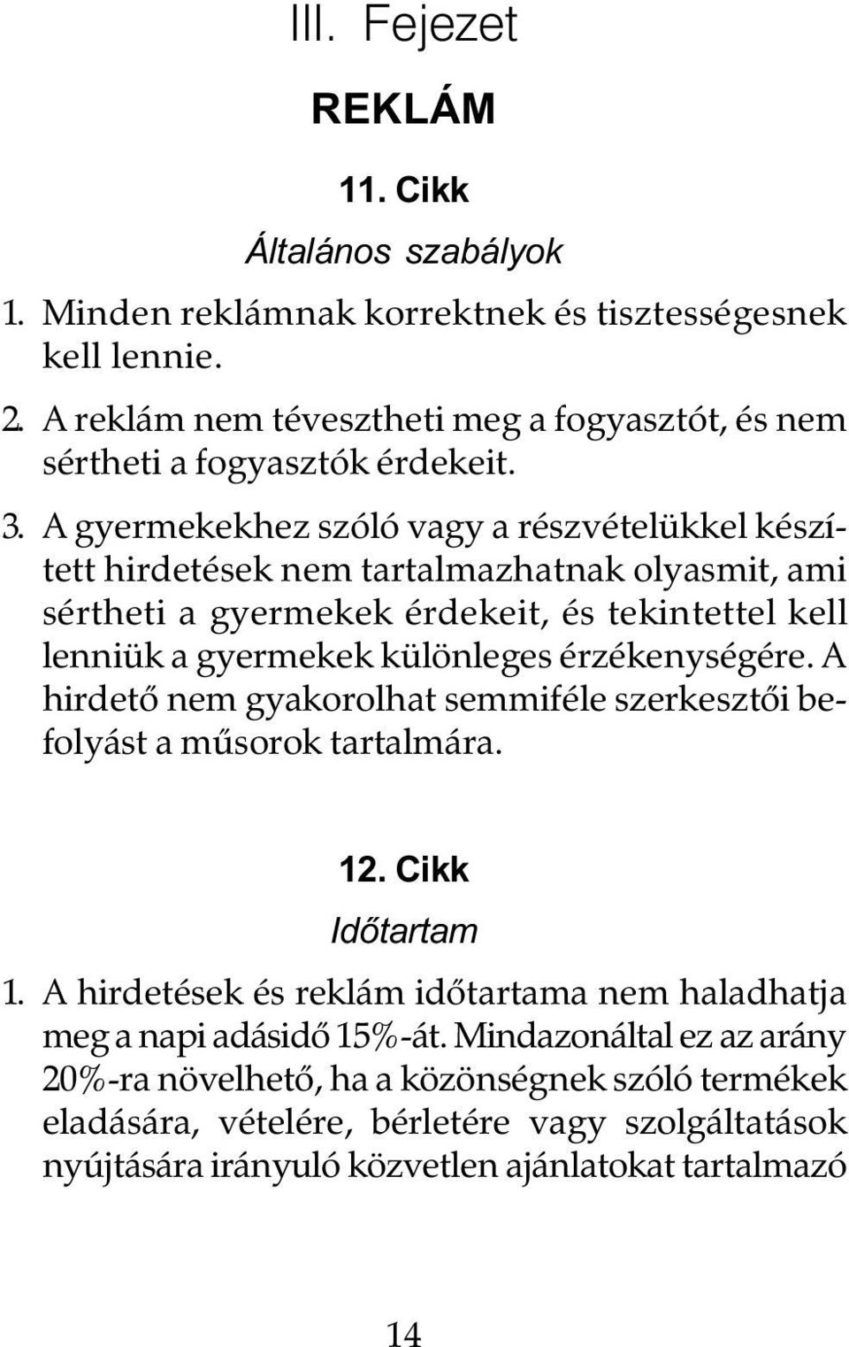 A gyermekekhez szóló vagy a részvételükkel készített hirdetések nem tartalmazhatnak olyasmit, ami sértheti a gyermekek érdekeit, és tekintettel kell lenniük a gyermekek különleges