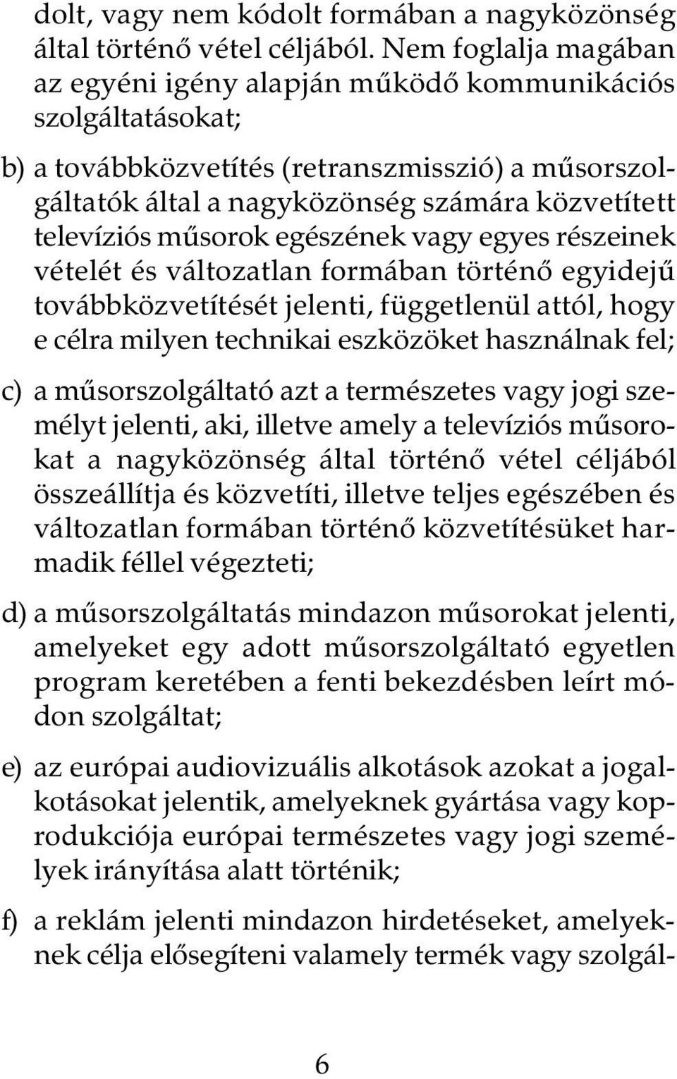 mûsorok egészének vagy egyes részeinek vételét és változatlan formában történô egyidejû továbbközvetítését jelenti, függetlenül attól, hogy e célra milyen technikai eszközöket használnak fel; c) a