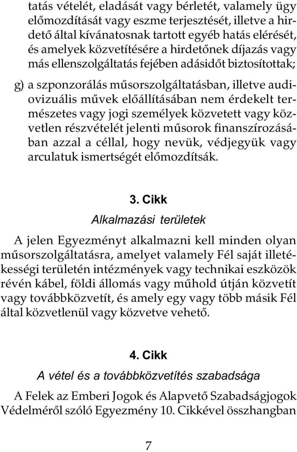 közvetett vagy közvetlen részvételét jelenti mûsorok finanszírozásában azzal a céllal, hogy nevük, védjegyük vagy arculatuk ismertségét elômozdítsák. 3.