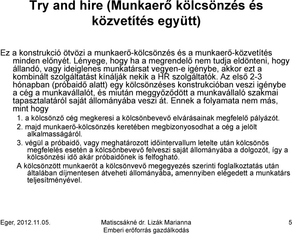 Az első 2-3 hónapban (próbaidő alatt) egy kölcsönzéses konstrukcióban kcióban veszi igénybe a cég a munkavállalót, és miután meggyőződött a munkavállaló szakmai tapasztalatáról saját állományába