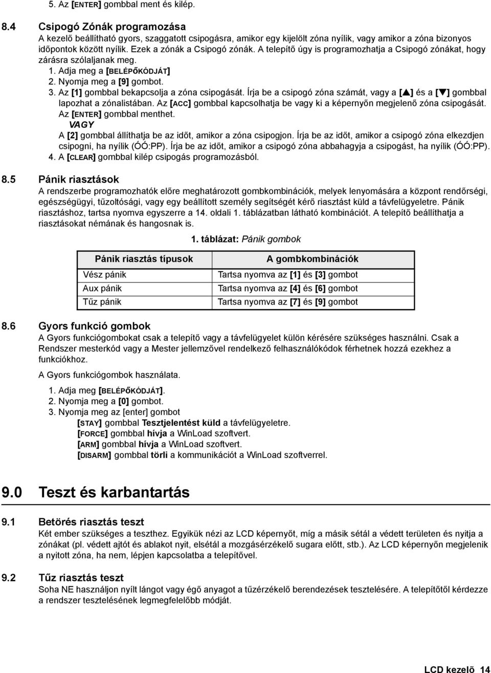 A telepítő úgy is programozhatja a Csipogó zónákat, hogy zárásra szólaljanak meg. 1. Adja meg a [BELÉPőKÓDJÁT] 2. Nyomja meg a [9] gombot. 3. Az [1] gombbal bekapcsolja a zóna csipogását.