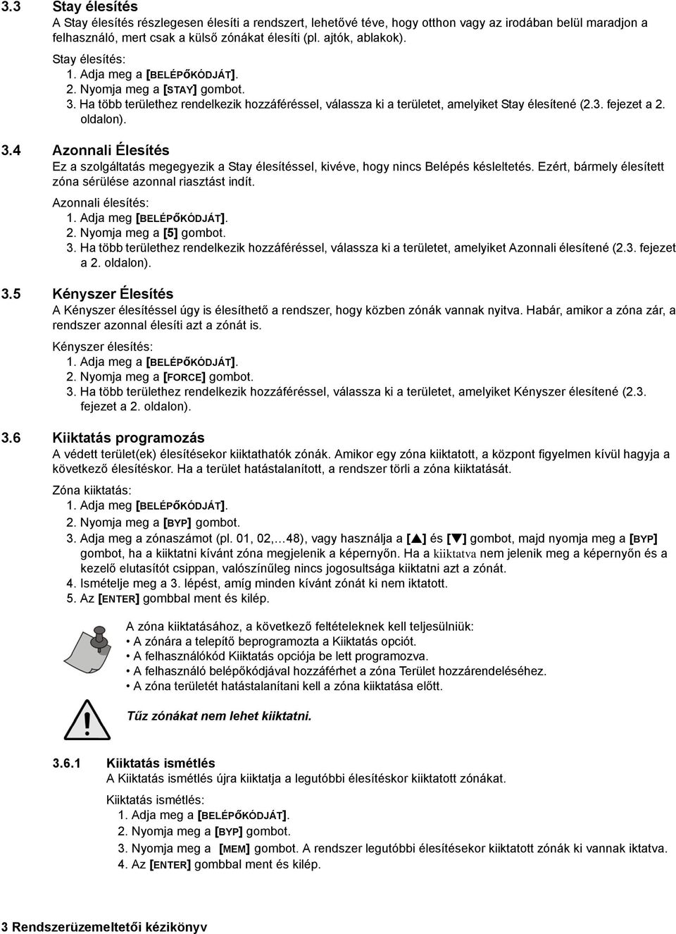 oldalon). 3.4 Azonnali Élesítés Ez a szolgáltatás megegyezik a Stay élesítéssel, kivéve, hogy nincs Belépés késleltetés. Ezért, bármely élesített zóna sérülése azonnal riasztást indít.