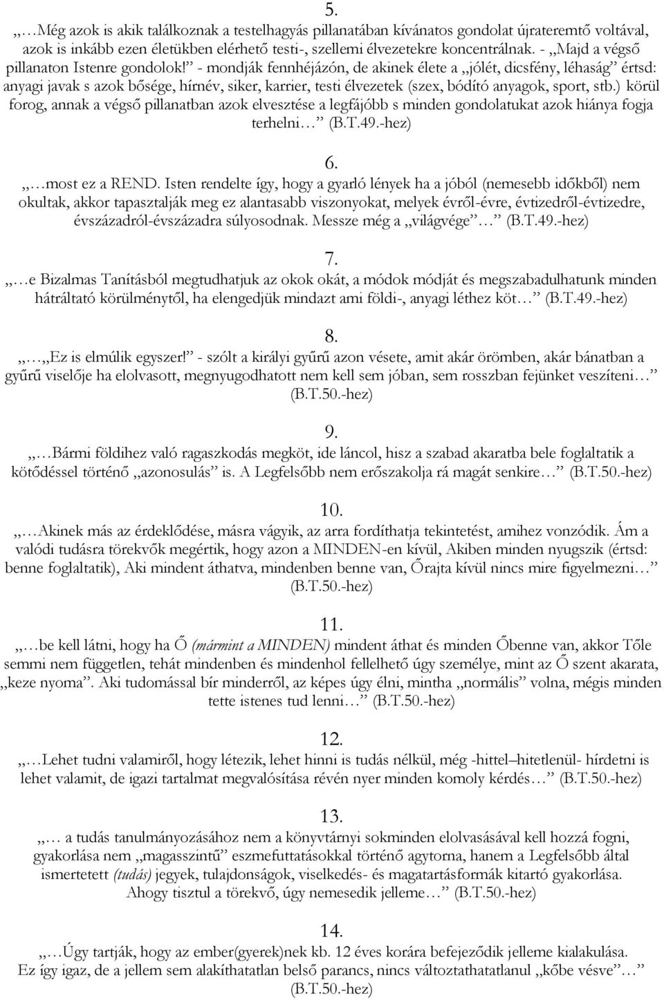 - mondják fennhéjázón, de akinek élete a jólét, dicsfény, léhaság értsd: anyagi javak s azok bősége, hírnév, siker, karrier, testi élvezetek (szex, bódító anyagok, sport, stb.