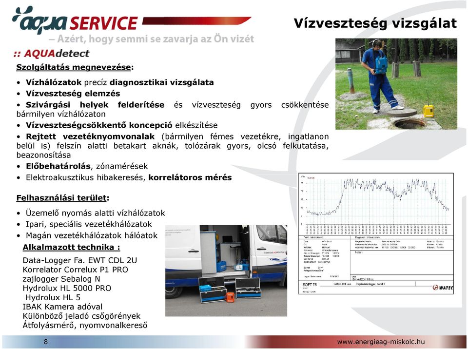 beazonosítása Előbehatárolás, zónamérések Elektroakusztikus hibakeresés, korrelátoros mérés Felhasználási terület: Üzemelő nyomás alatti vízhálózatok Ipari, speciális vezetékhálózatok Magán