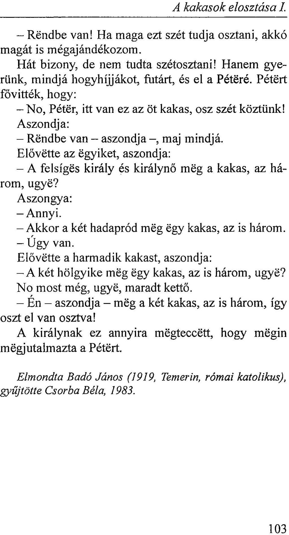 Elővette az egyiket, aszondja: - A felsígés király és királynő még a kakas, az három, ugyé? Aszongya: -Annyi. - Akkor a két hadapród még egy kakas, az is három. - Úgy van.