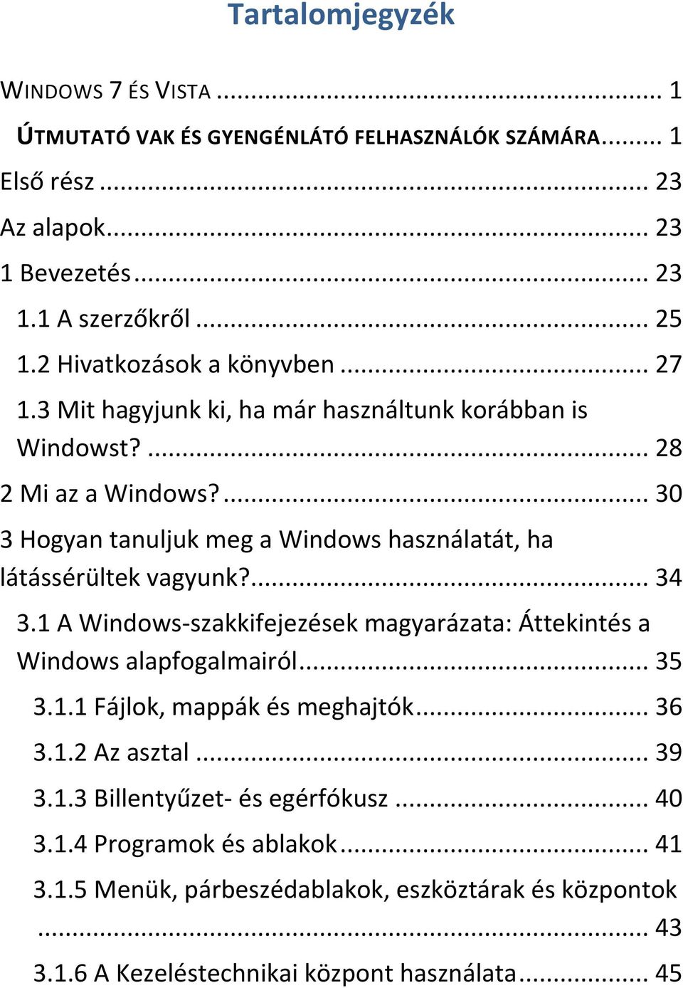 ... 30 3 Hogyan tanuljuk meg a Windows használatát, ha látássérültek vagyunk?... 34 3.1 A Windows-szakkifejezések magyarázata: Áttekintés a Windows alapfogalmairól... 35 3.1.1 Fájlok, mappák és meghajtók.