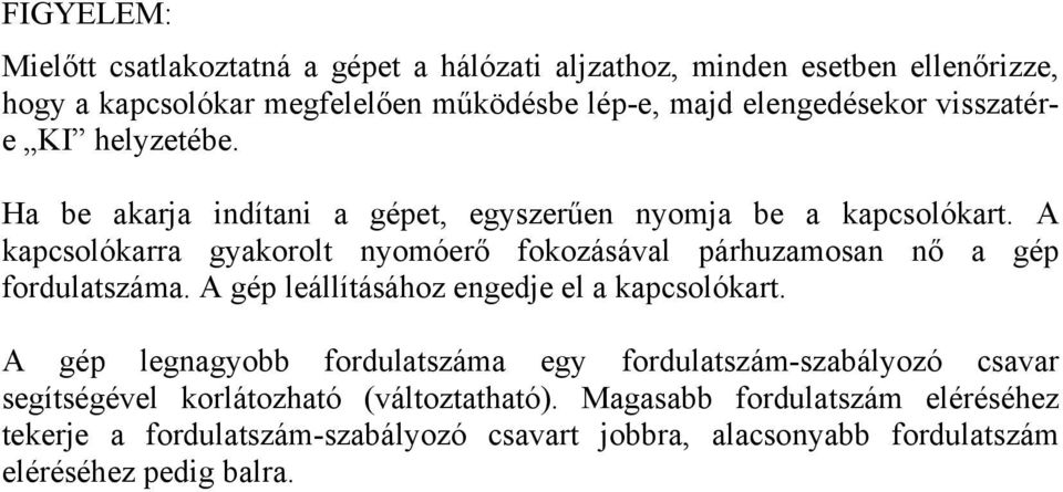 A kapcsolókarra gyakorolt nyomóerő fokozásával párhuzamosan nő a gép fordulatszáma. A gép leállításához engedje el a kapcsolókart.