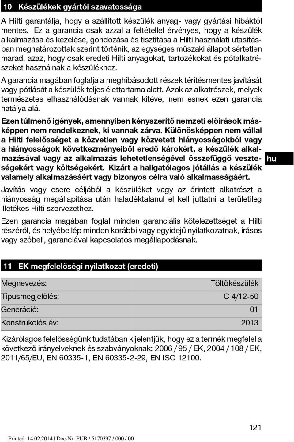 állapot sértetlen marad, azaz, hogy csak eredeti Hilti anyagokat, tartozékokat és pótalkatrészeket használnak a készülékhez.