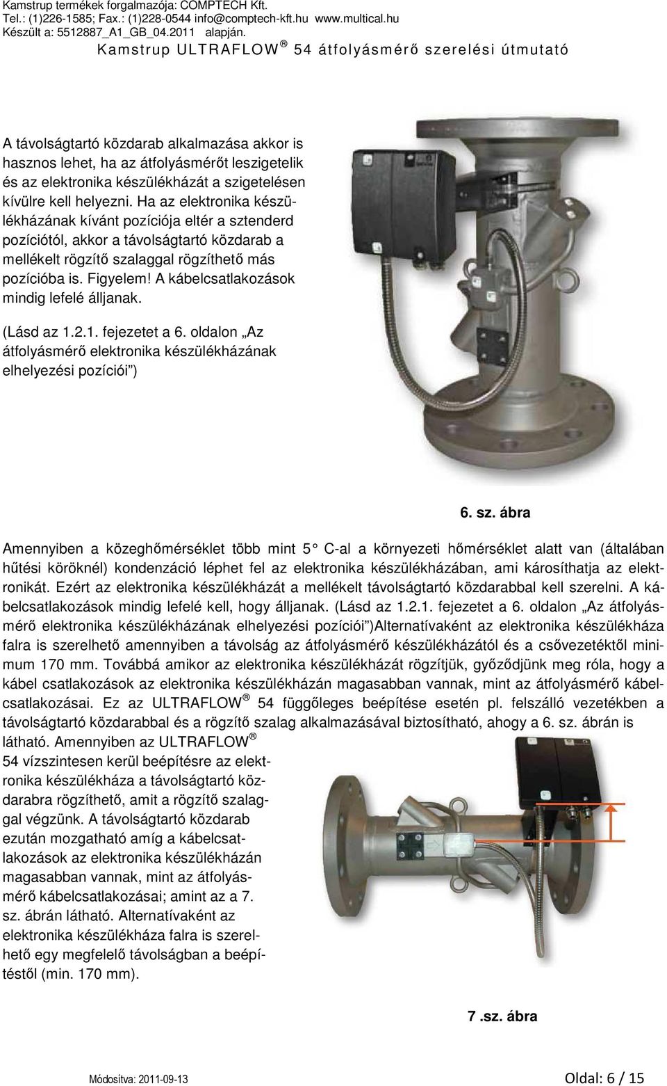 A kábelcsatlakozások mindig lefelé álljanak. (Lásd az 1.2.1. fejezetet a 6. oldalon Az átfolyásmérő elektronika készülékházának elhelyezési pozíciói ) 6. sz.