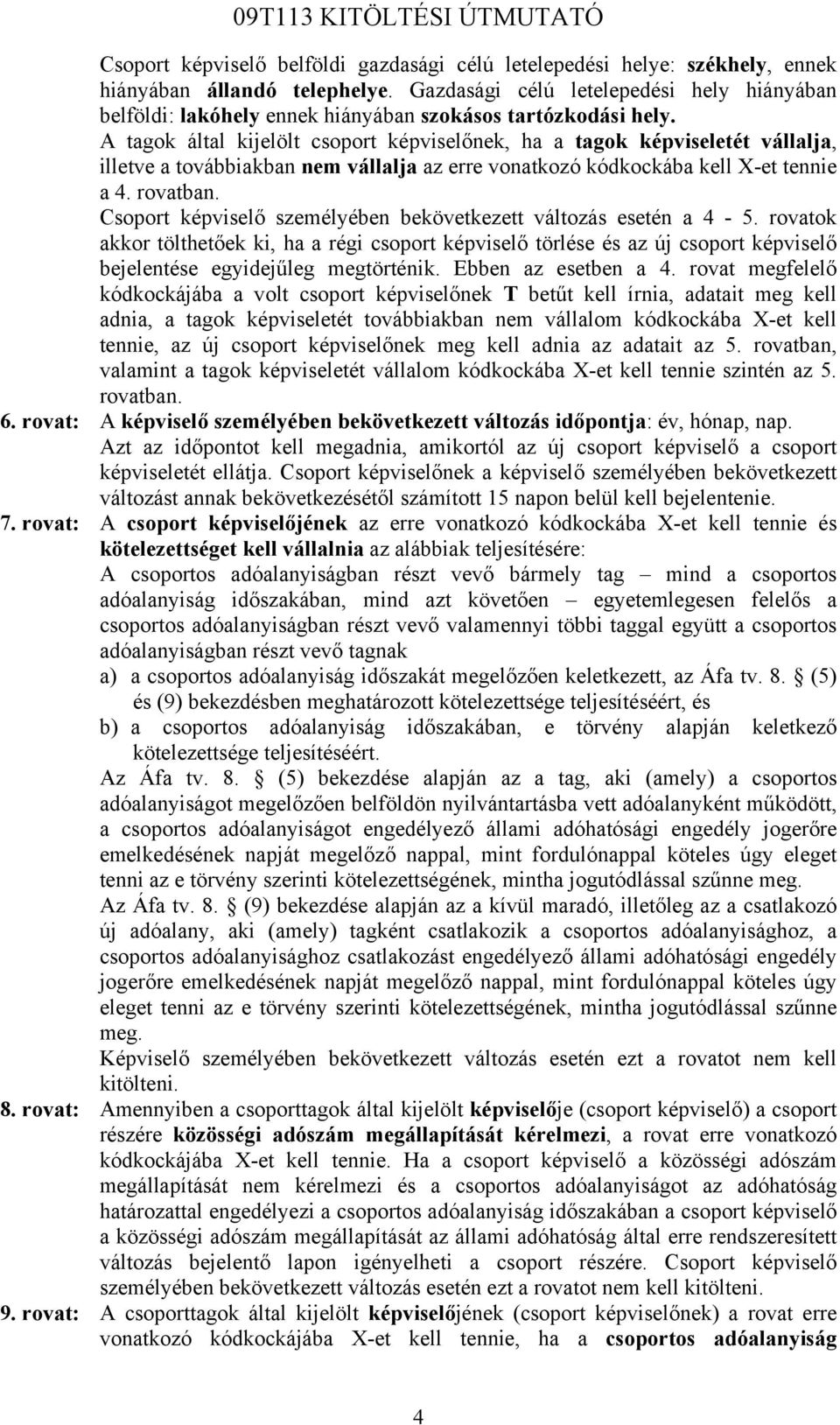 A tagok által kijelölt csoport képviselőnek, ha a tagok képviseletét vállalja, illetve a továbbiakban nem vállalja az erre vonatkozó kódkockába kell X-et tennie a 4. rovatban.