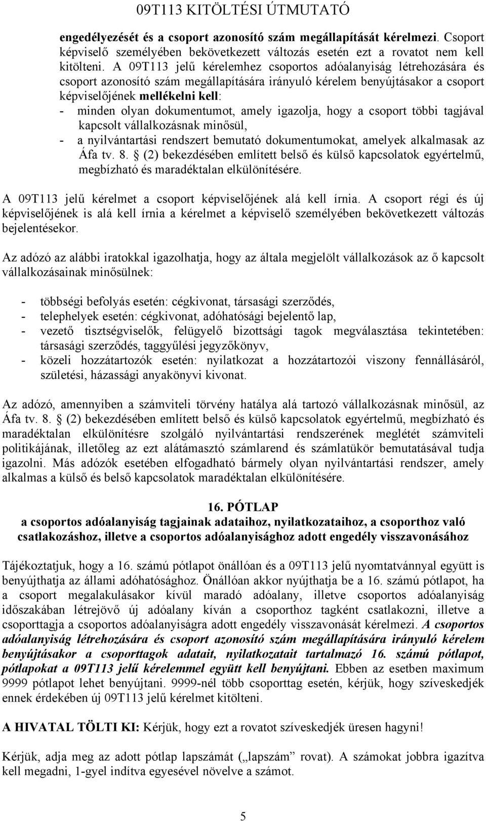 dokumentumot, amely igazolja, hogy a csoport többi tagjával kapcsolt vállalkozásnak minősül, - a nyilvántartási rendszert bemutató dokumentumokat, amelyek alkalmasak az Áfa tv. 8.