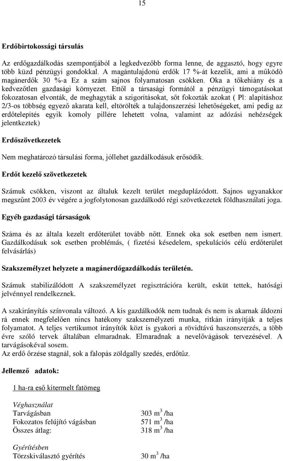 Ettől a társasági formától a pénzügyi támogatásokat fokozatosan elvonták, de meghagyták a szigorításokat, sőt fokozták azokat ( Pl: alapításhoz 2/3-os többség egyező akarata kell, eltörölték a