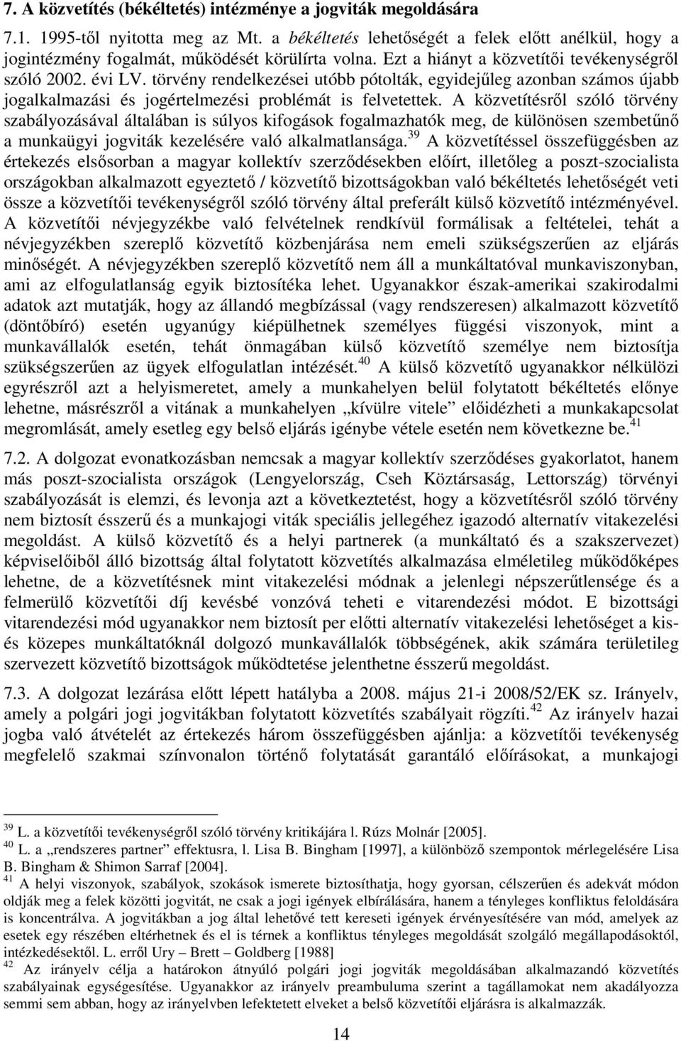 törvény rendelkezései utóbb pótolták, egyidejűleg azonban számos újabb jogalkalmazási és jogértelmezési problémát is felvetettek.