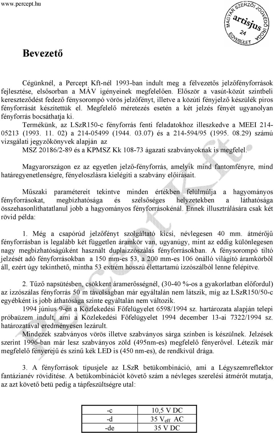 Megfelelő méretezés esetén a két jelzés fényét ugyanolyan fényforrás bocsáthatja ki. Termékünk, az LSzR150-c fényforrás fenti feladatokhoz illeszkedve a MEEI 214-05213 (1993. 11.