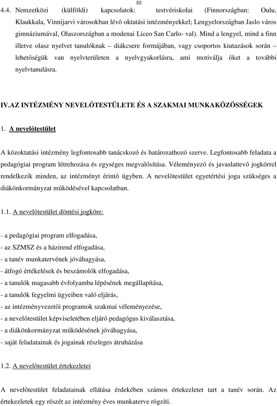 Mind a lengyel, mind a finn illetve olasz nyelvet tanulóknak diákcsere formájában, vagy csoportos kiutazások során lehetőségük van nyelvterületen a nyelvgyakorlásra, ami motiválja őket a további