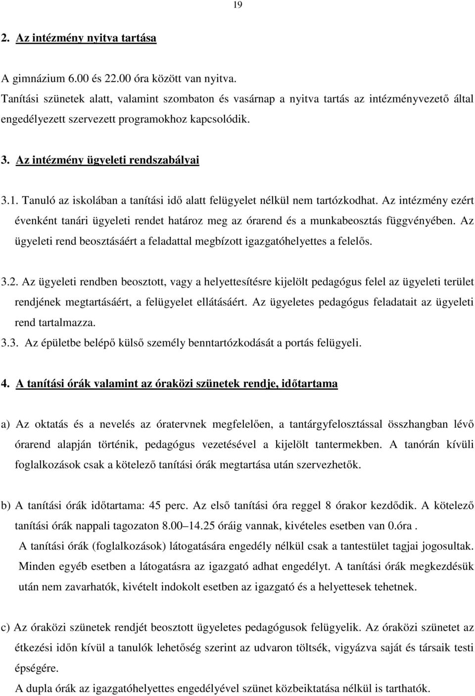 Tanuló az iskolában a tanítási idő alatt felügyelet nélkül nem tartózkodhat. Az intézmény ezért évenként tanári ügyeleti rendet határoz meg az órarend és a munkabeosztás függvényében.