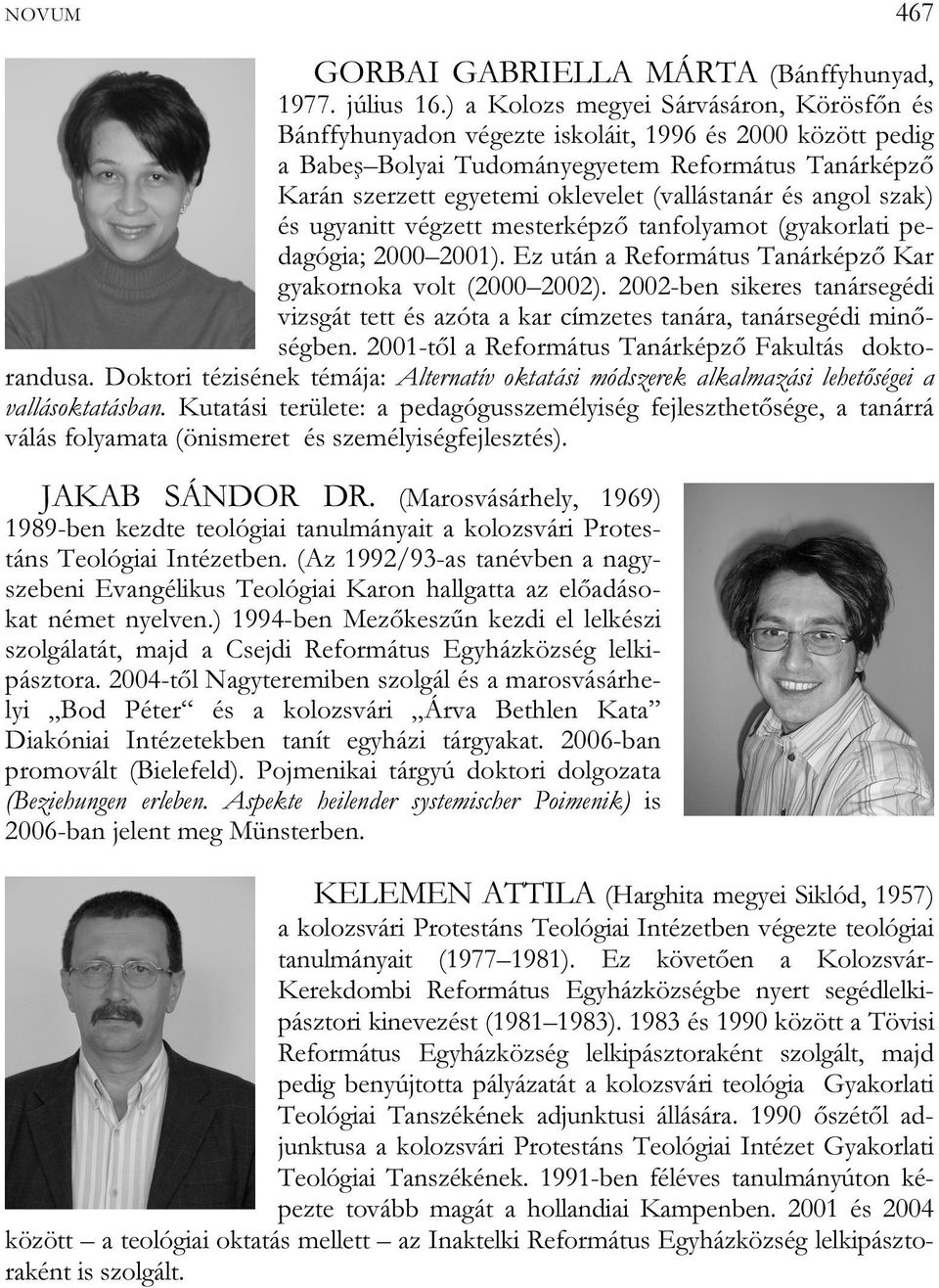 (vallástanár és angol szak) és ugyanitt végzett mesterképző tanfolyamot (gyakorlati pedagógia; 2000 2001). Ez után a Református Tanárképző Kar gyakornoka volt (2000 2002).