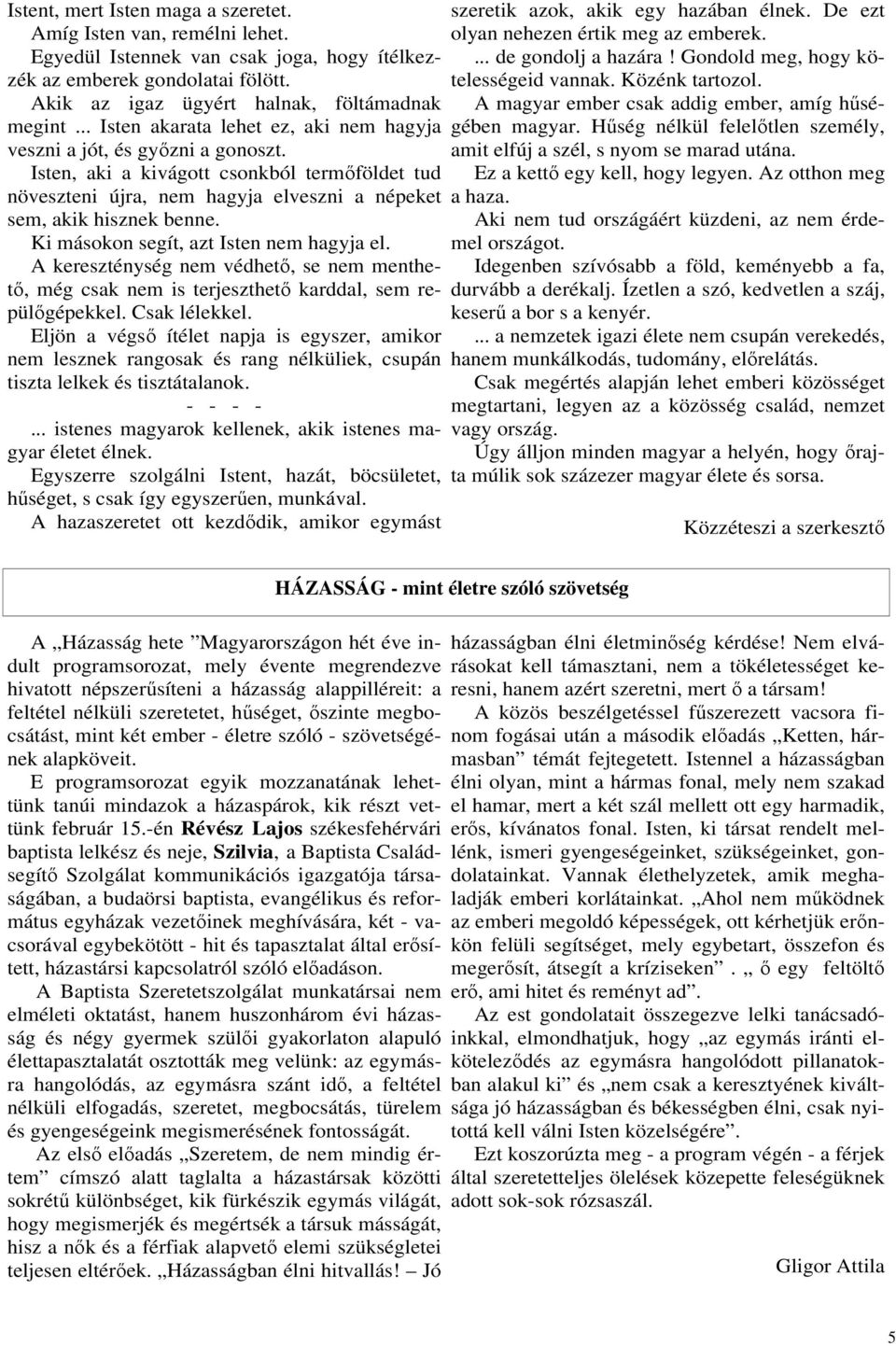 Ki másokon segít, azt Isten nem hagyja el. A kereszténység nem védhetı, se nem menthetı, még csak nem is terjeszthetı karddal, sem repülıgépekkel. Csak lélekkel.