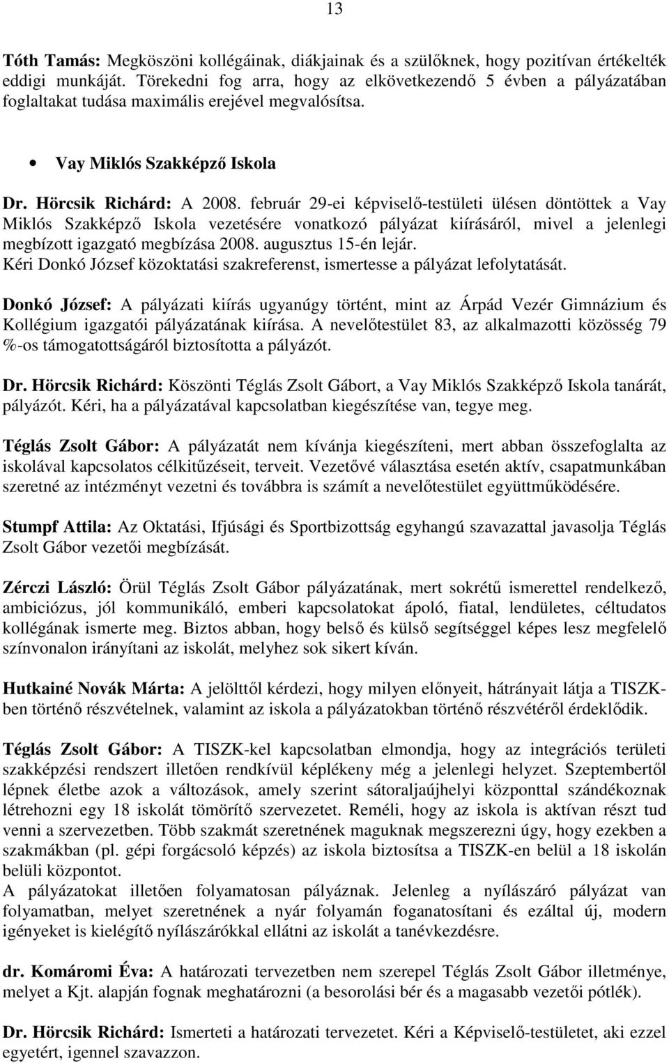 február 29-ei képviselı-testületi ülésen döntöttek a Vay Miklós Szakképzı Iskola vezetésére vonatkozó pályázat kiírásáról, mivel a jelenlegi megbízott igazgató megbízása 2008. augusztus 15-én lejár.