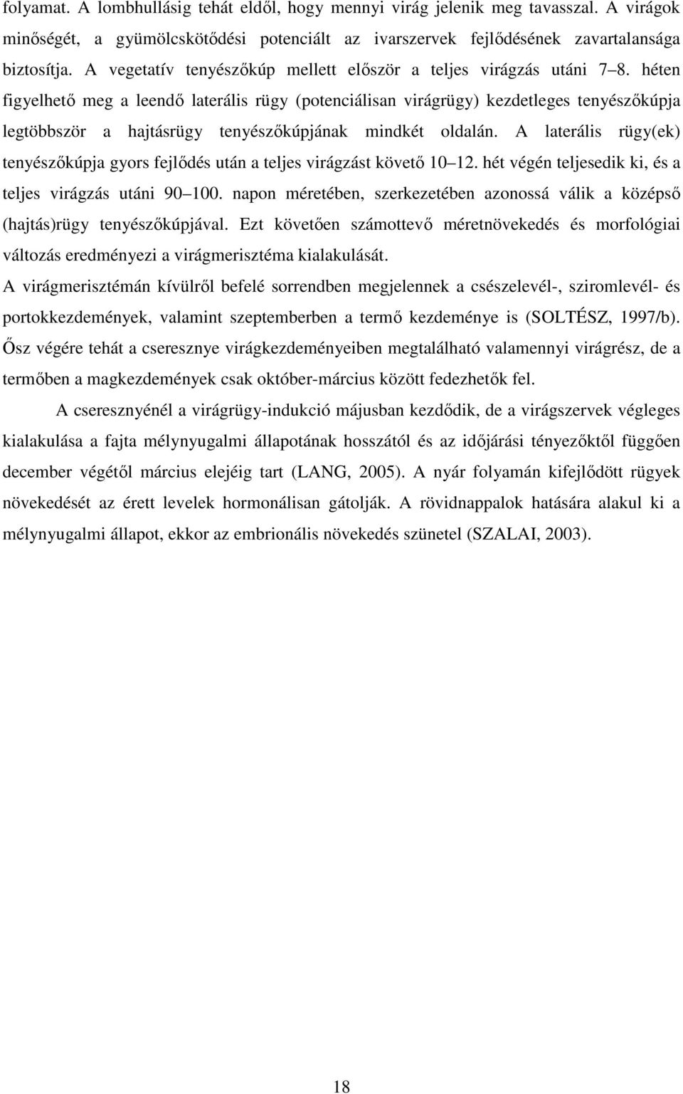 héten figyelhető meg a leendő laterális rügy (potenciálisan virágrügy) kezdetleges tenyészőkúpja legtöbbször a hajtásrügy tenyészőkúpjának mindkét oldalán.