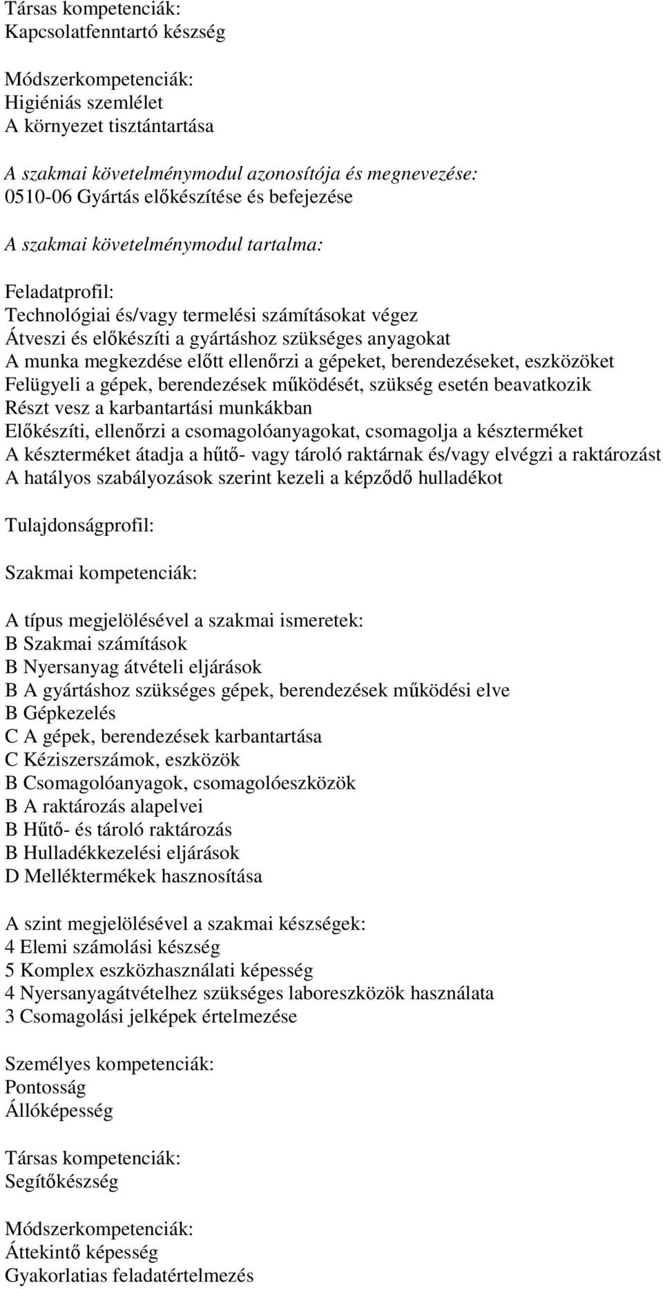 Felügyeli a gépek, berendezések működését, szükség esetén beavatkozik Részt vesz a karbantartási munkákban Előkészíti, ellenőrzi a csomagolóanyagokat, csomagolja a készterméket A készterméket átadja
