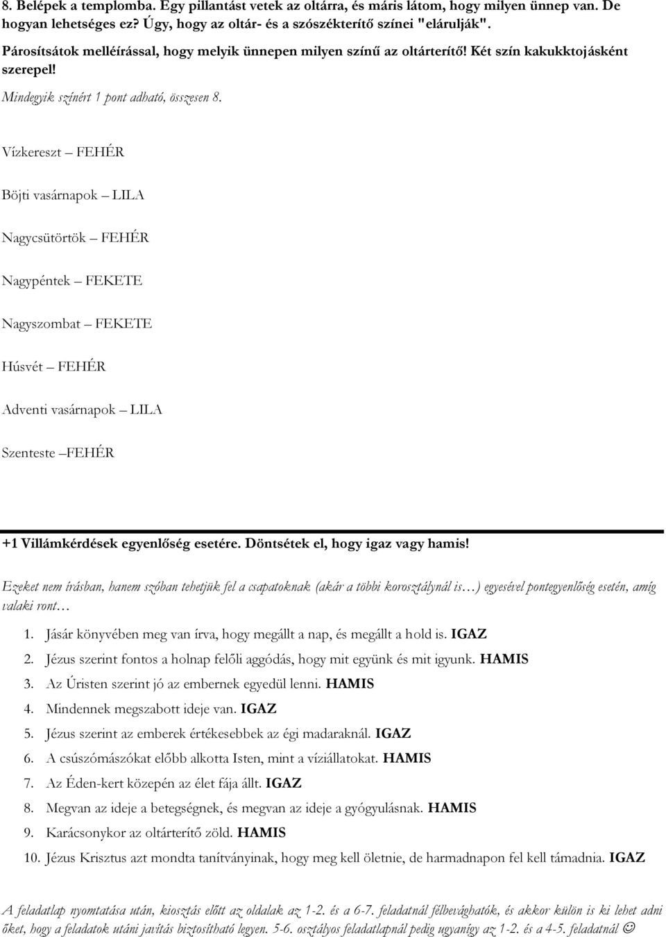 Vízkereszt FEHÉR Böjti vasárnapok LILA Nagycsütörtök FEHÉR Nagypéntek FEKETE Nagyszombat FEKETE Húsvét FEHÉR Adventi vasárnapok LILA Szenteste FEHÉR +1 Villámkérdések egyenlőség esetére.