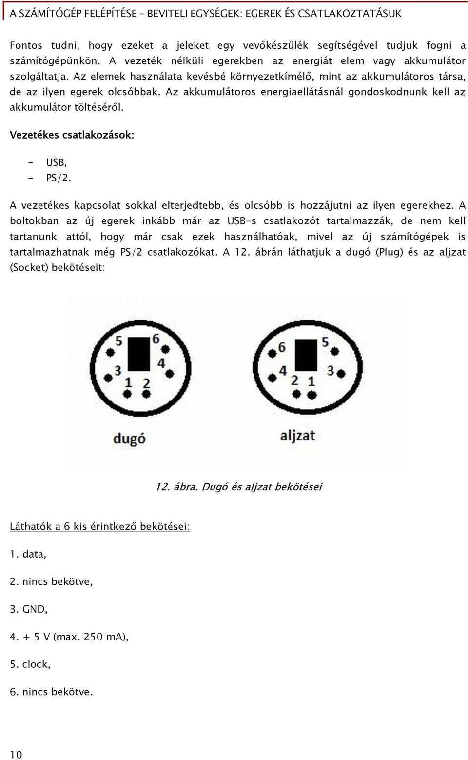 Vezetékes csatlakozások: - USB, - PS/2. A vezetékes kapcsolat sokkal elterjedtebb, és olcsóbb is hozzájutni az ilyen egerekhez.