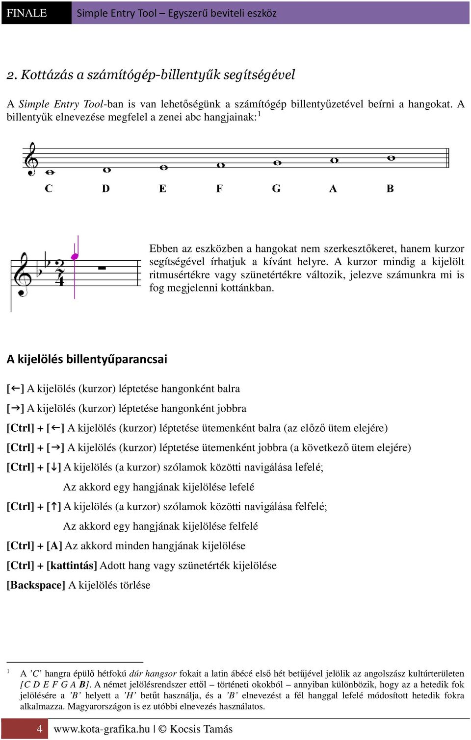 A kurzor mindig a kijelölt ritmusértékre vagy szünetértékre változik, jelezve számunkra mi is fog megjelenni kottánkban.